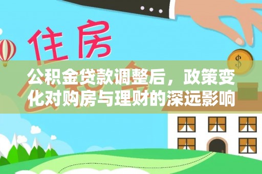 平顶山公积金贷款调整后，政策变化对购房与理财的深远影响