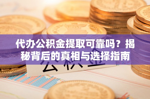 平顶山代办公积金提取可靠吗？揭秘背后的真相与选择指南