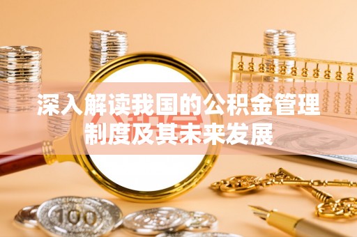 平顶山深入解读我国的公积金管理制度及其未来发展