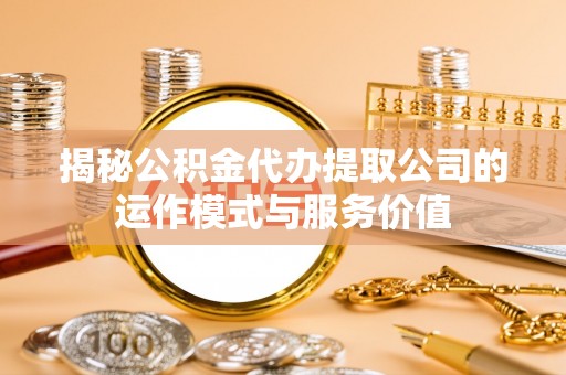 平顶山揭秘公积金代办提取公司的运作模式与服务价值