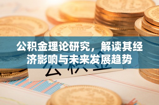 平顶山公积金理论研究，解读其经济影响与未来发展趋势