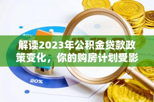 平顶山解读2023年公积金贷款政策变化，你的购房计划受影响了吗？