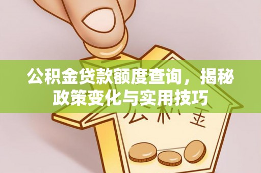 平顶山公积金贷款额度查询，揭秘政策变化与实用技巧