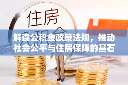 平顶山解读公积金政策法规，推动社会公平与住房保障的基石