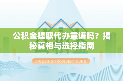 平顶山公积金提取代办靠谱吗？揭秘真相与选择指南