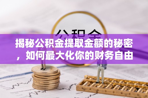 平顶山揭秘公积金提取金额的秘密，如何最大化你的财务自由