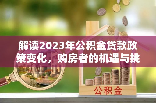 平顶山解读2023年公积金贷款政策变化，购房者的机遇与挑战
