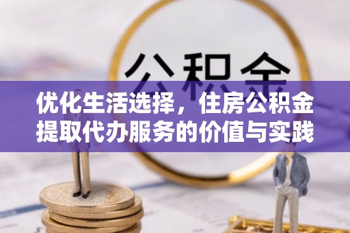 平顶山优化生活选择，住房公积金提取代办服务的价值与实践