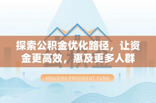 平顶山探索公积金优化路径，让资金更高效，惠及更多人群