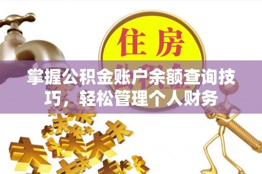 平顶山掌握公积金账户余额查询技巧，轻松管理个人财务
