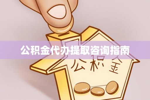 平顶山公积金代办提取咨询指南