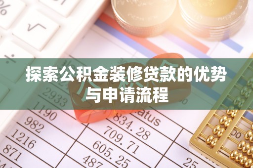 平顶山探索公积金装修贷款的优势与申请流程