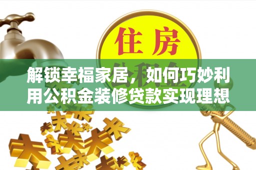 平顶山解锁幸福家居，如何巧妙利用公积金装修贷款实现理想空间