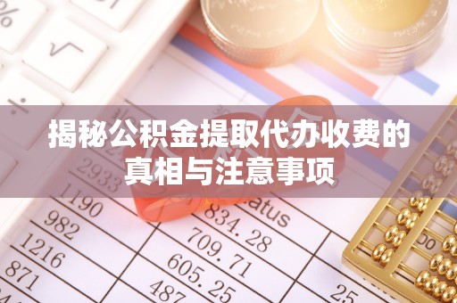 平顶山揭秘公积金提取代办收费的真相与注意事项