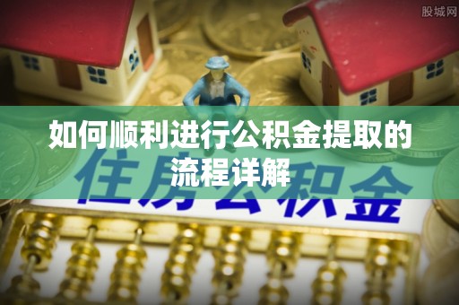 平顶山如何顺利进行公积金提取的流程详解