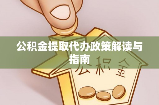 平顶山公积金提取代办政策解读与指南
