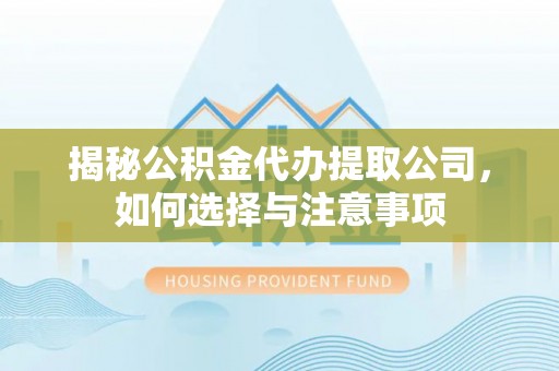 平顶山揭秘公积金代办提取公司，如何选择与注意事项
