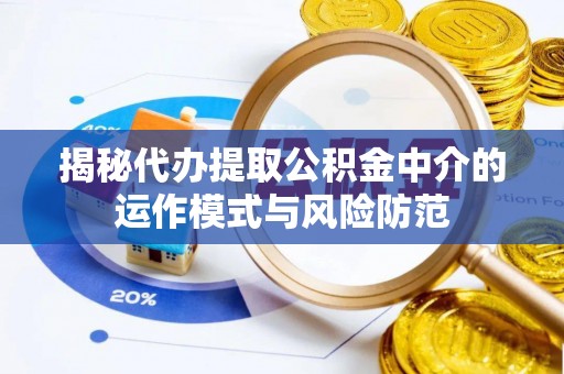 平顶山揭秘代办提取公积金中介的运作模式与风险防范