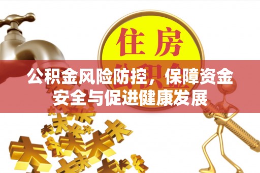 平顶山公积金风险防控，保障资金安全与促进健康发展
