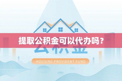 平顶山提取公积金可以代办吗？