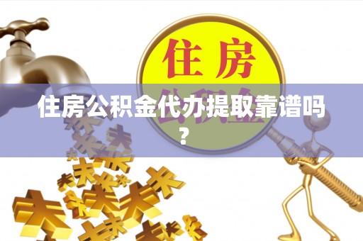 平顶山住房公积金代办提取靠谱吗？