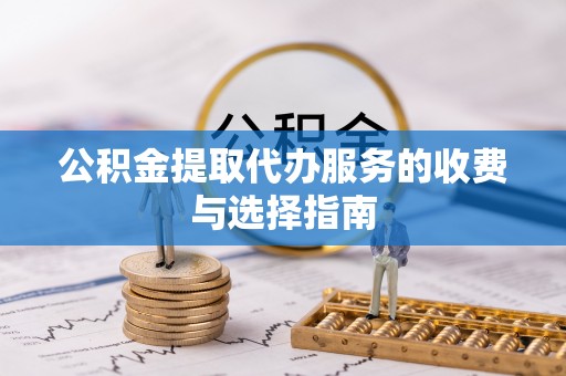平顶山公积金提取代办服务的收费与选择指南