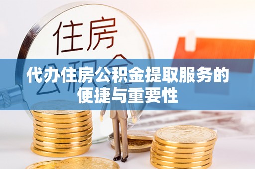 平顶山代办住房公积金提取服务的便捷与重要性