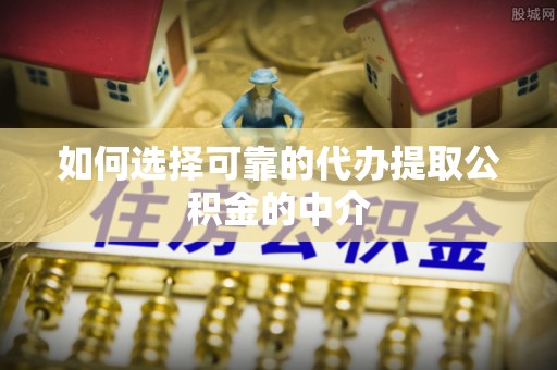 平顶山如何选择可靠的代办提取公积金的中介