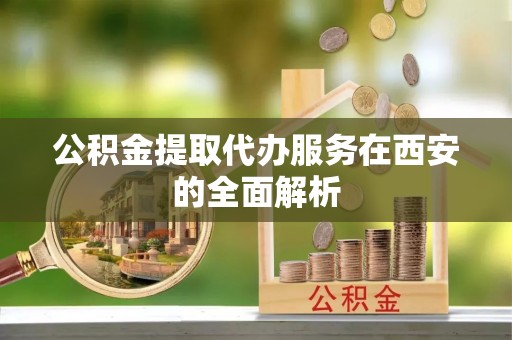 平顶山公积金提取代办服务在西安的全面解析