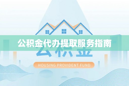 平顶山公积金代办提取服务指南
