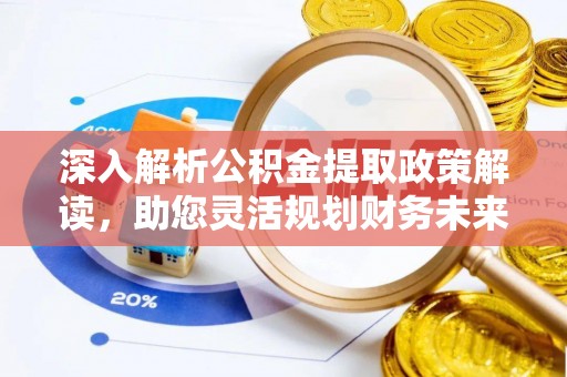 平顶山深入解析公积金提取政策解读，助您灵活规划财务未来
