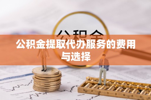 平顶山公积金提取代办服务的费用与选择