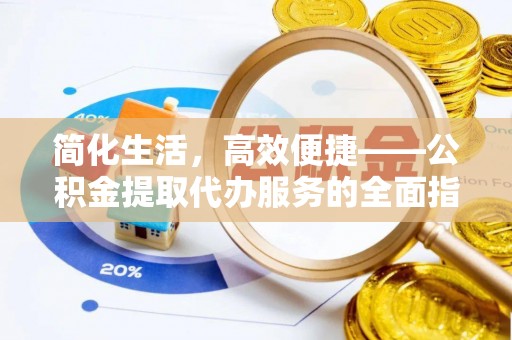 平顶山简化生活，高效便捷——公积金提取代办服务的全面指南