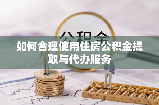 平顶山如何合理使用住房公积金提取与代办服务