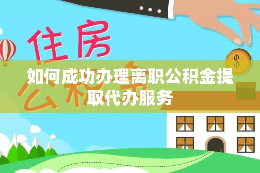 平顶山如何成功办理离职公积金提取代办服务