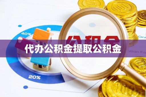 平顶山代办公积金提取公积金