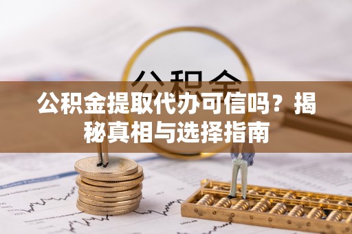 平顶山公积金提取代办可信吗？揭秘真相与选择指南