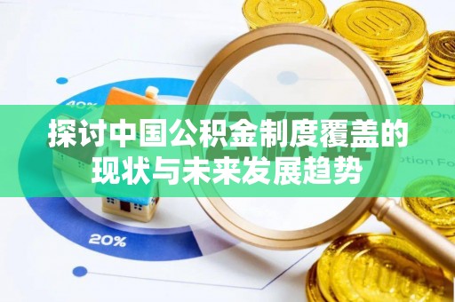 平顶山探讨中国公积金制度覆盖的现状与未来发展趋势