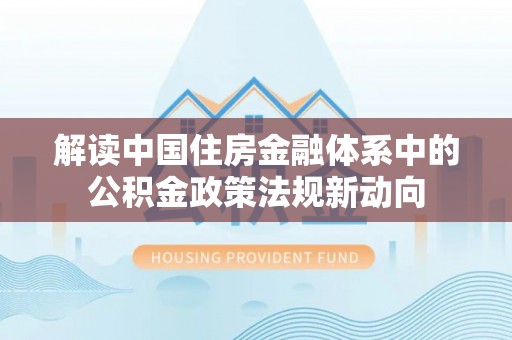平顶山解读中国住房金融体系中的公积金政策法规新动向