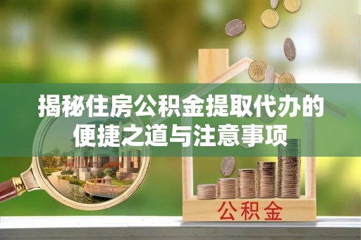 平顶山揭秘住房公积金提取代办的便捷之道与注意事项
