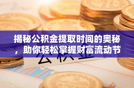 平顶山揭秘公积金提取时间的奥秘，助你轻松掌握财富流动节奏