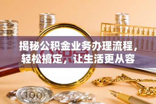 平顶山揭秘公积金业务办理流程，轻松搞定，让生活更从容