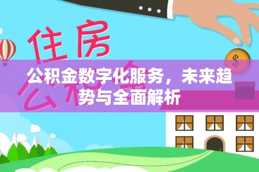 平顶山公积金数字化服务，未来趋势与全面解析