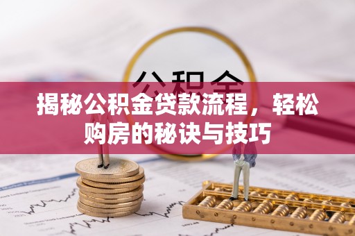 平顶山揭秘公积金贷款流程，轻松购房的秘诀与技巧