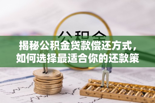 平顶山揭秘公积金贷款偿还方式，如何选择最适合你的还款策略？