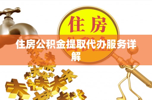 平顶山住房公积金提取代办服务详解