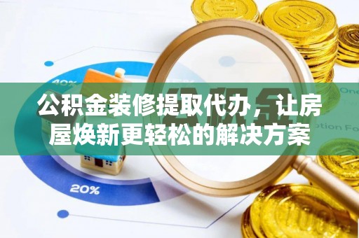 平顶山公积金装修提取代办，让房屋焕新更轻松的解决方案