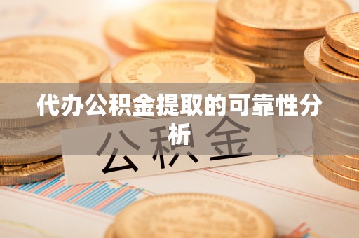 平顶山代办公积金提取的可靠性分析