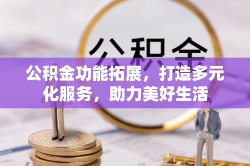 平顶山公积金功能拓展，打造多元化服务，助力美好生活