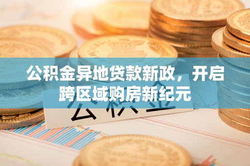 平顶山公积金异地贷款新政，开启跨区域购房新纪元